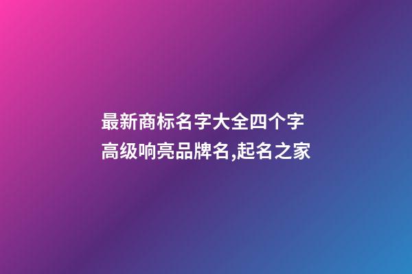 最新商标名字大全四个字 高级响亮品牌名,起名之家-第1张-商标起名-玄机派